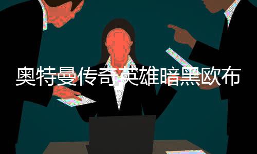 奥特曼传奇英雄暗黑欧布版